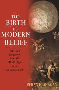 Birth of Modern Belief Faith & Judgment from the Middle Ages to the Enlightenment