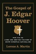 Gospel of J Edgar Hoover How the FBI Aided & Abetted the Rise of White Christian Nationalism