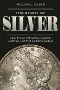 Story of Silver How the White Metal Shaped America & the Modern World