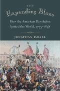 Expanding Blaze How the American Revolution Ignited the World 1775 1848