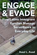 Engage & Evade How Latino Immigrant Families Manage Surveillance in Everyday Life