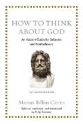 How to Think about God An Ancient Guide for Believers & Nonbelievers