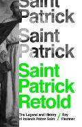 Saint Patrick Retold The Legend & History of Irelands Patron Saint