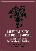 Fairy Tales for the Disillusioned Enchanted Stories from the French Decadent Tradition