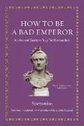 How to Be a Bad Emperor An Ancient Guide to Truly Terrible Leaders