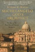 Michelangelo, God's Architect: The Story of His Final Years and Greatest Masterpiece