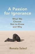 Passion for Ignorance What We Choose Not to Know & Why