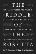 Riddle of the Rosetta How an English Polymath & a French Polyglot Discovered the Meaning of Egyptian Hieroglyphs