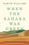 When the Sahara Was Green How Our Greatest Desert Came to Be