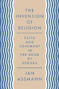 The Invention of Religion: Faith and Covenant in the Book of Exodus