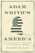 Adam Smiths America How a Scottish Philosopher Became an Icon of American Capitalism