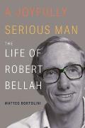 Joyfully Serious Man The Life of Robert Bellah