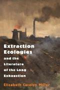 Extraction Ecologies & the Literature of the Long Exhaustion