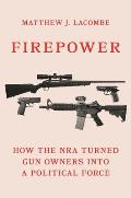 Firepower How the NRA Turned Gun Owners into a Political Force
