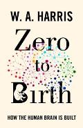 Zero to Birth How the Human Brain Is Built