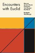 Encounters with Euclid How an Ancient Greek Geometry Text Shaped the World