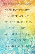 Internet Is Not What You Think It Is A History a Philosophy a Warning