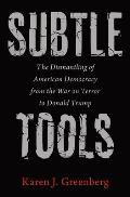 Subtle Tools The Dismantling of American Democracy from the War on Terror to Donald Trump