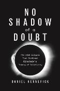 No Shadow of a Doubt The 1919 Eclipse That Confirmed Einsteins Theory of Relativity