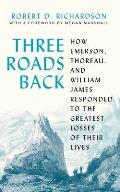 Three Roads Back How Emerson Thoreau & William James Responded to the Greatest Losses of Their Lives