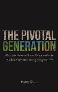 Pivotal Generation Why We Have a Moral Responsibility to Slow Climate Change Right Now