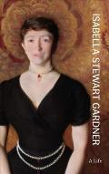 Isabella Stewart Gardner A Life