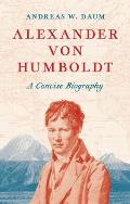 Alexander Von Humboldt: A Concise Biography