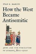 How the West Became Antisemitic: Jews and the Formation of Europe, 800-1500