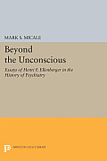 Beyond the Unconscious: Essays of Henri F. Ellenberger in the History of Psychiatry