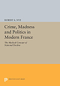 Crime, Madness and Politics in Modern France: The Medical Concept of National Decline