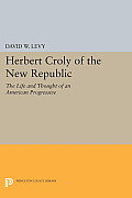 Herbert Croly of the New Republic: The Life and Thought of an American Progressive