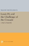 Louis IX and the Challenge of the Crusade: A Study in Rulership