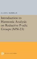 Introduction to Harmonic Analysis on Reductive P-Adic Groups. (MN-23): Based on Lectures by Harish-Chandra at the Institute for Advanced Study, 1971-7