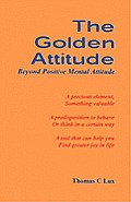 The Golden Attitude: Beyond Positive Mental Attitude