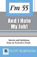 I'm 55 and I Hate My Job: Stories and Solutions from an Executive Coach