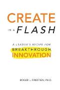 Create in a Flash: A Leader's Recipe for Breakthrough Innovation