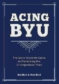 Acing BYU: The Savvy Student's Guide to Maximizing the Undergraduate Years