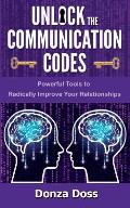 Unlock the Communication Codes: Powerful Tools to Radically Improve Your Relationships