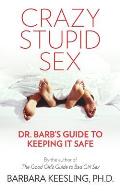Crazy Stupid Sex: Dr. Barb's Guide to Keeping It Safe