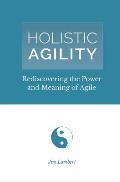 Holistic Agility: Rediscovering the Power and Meaning of Agile