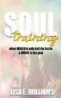 Soul Training: When Healed Is Only Half the Battle & Whole Is the Goal