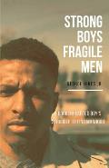 Strong Boys, Fragile Men: A Brokenhearted Boy's Struggle to find Manhood