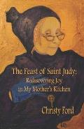 The Feast of Saint Judy: Rediscovering Joy in My Mother's Kitchen