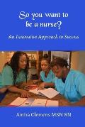 So You Want to be a Nurse?: An Innovative Approach to Success.