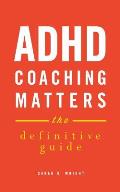 ADHD Coaching Matters: The Definitive Guide