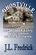 Ghostville: Remembering Wisconsin Ghost Towns