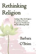 Rethinking Religion: Finding a Place for Religion in a Modern, Tolerant, Progressive, Peaceful and Science-affirming World