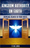 Kingdom Authority on Earth: Bringing Heaven to Your House