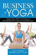 The Business of Yoga: A Step-by-Step Guide for Marketing and Maximizing Profits for Yoga Studios and Instructors