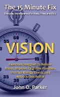 The 15 Minute Fix: VISION: Exercises Designed To Relieve Stress, Improve Cognitive Function, Increase Energy Levels, and Help You See Bet